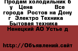 Продам холодильник б/у › Цена ­ 2 500 - Все города, Ростов-на-Дону г. Электро-Техника » Бытовая техника   . Ненецкий АО,Устье д.